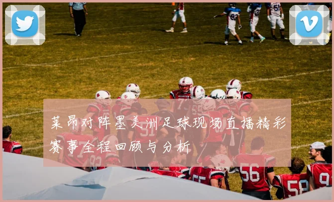 莱昂对阵墨美洲足球现场直播精彩赛事全程回顾与分析