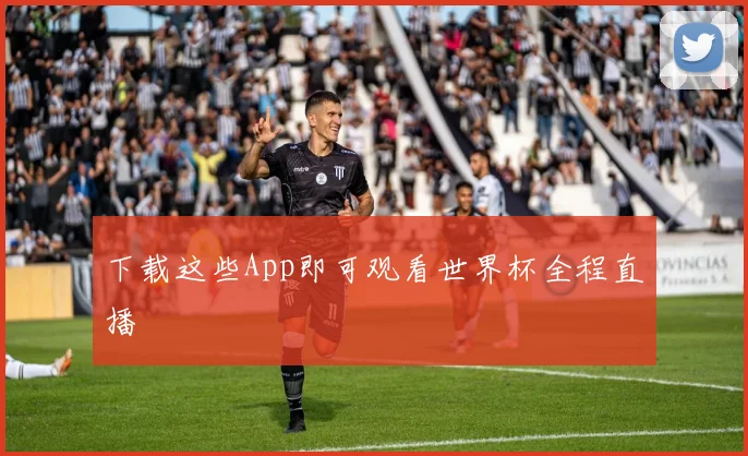 下载这些App即可观看世界杯全程直播
