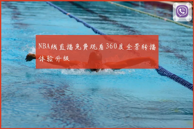 NBA线直播免费观看360度全景转播体验升级