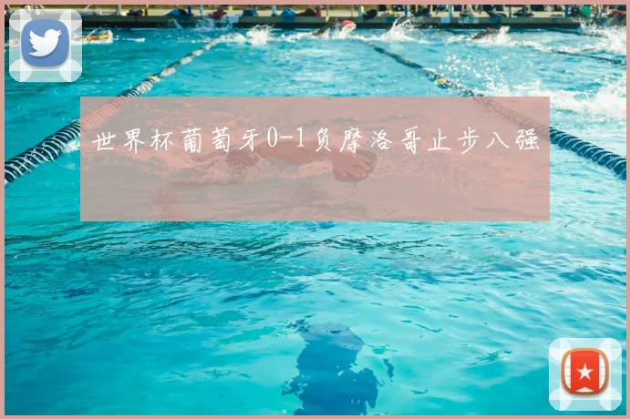 世界杯葡萄牙0-1负摩洛哥止步八强